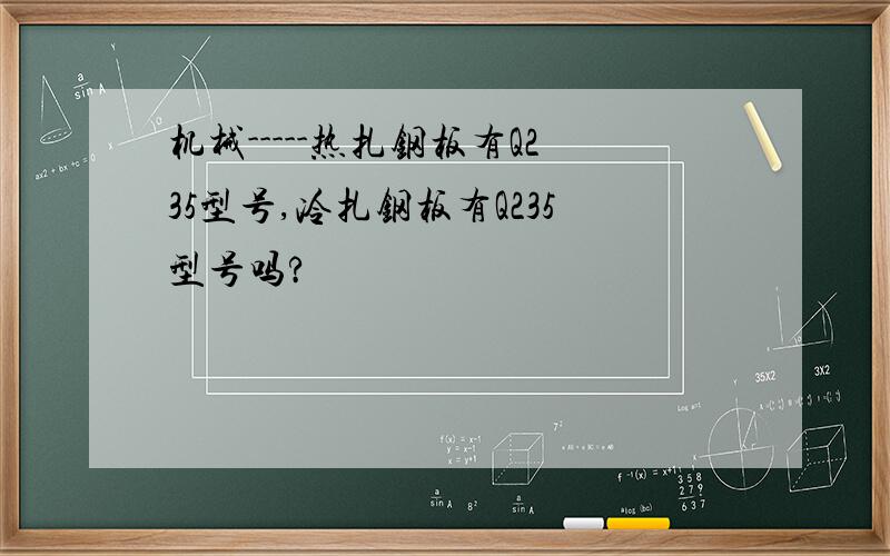 机械-----热扎钢板有Q235型号,冷扎钢板有Q235型号吗?