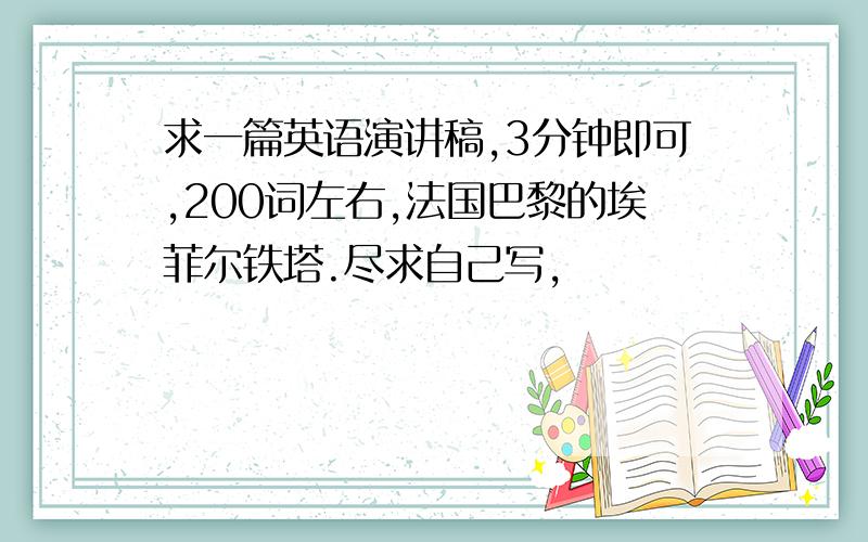 求一篇英语演讲稿,3分钟即可,200词左右,法国巴黎的埃菲尔铁塔.尽求自己写,