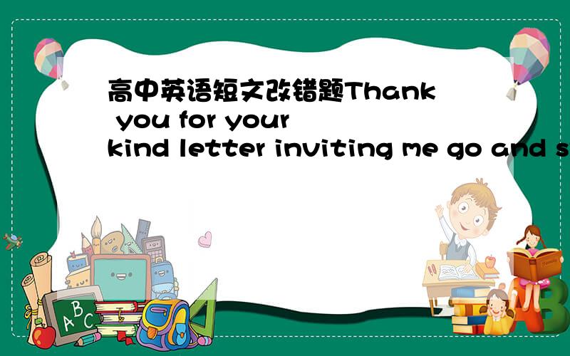 高中英语短文改错题Thank you for your kind letter inviting me go and stay several days with you.是否有错?错在哪儿?