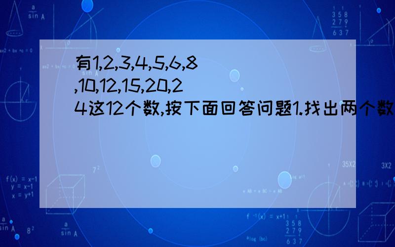 有1,2,3,4,5,6,8,10,12,15,20,24这12个数,按下面回答问题1.找出两个数组成最简真分数.你能组成哪6个?2.找出两个数组成能约分的真分数或假分数.你能组成哪6个?并分别把它约分.好的加悬赏,