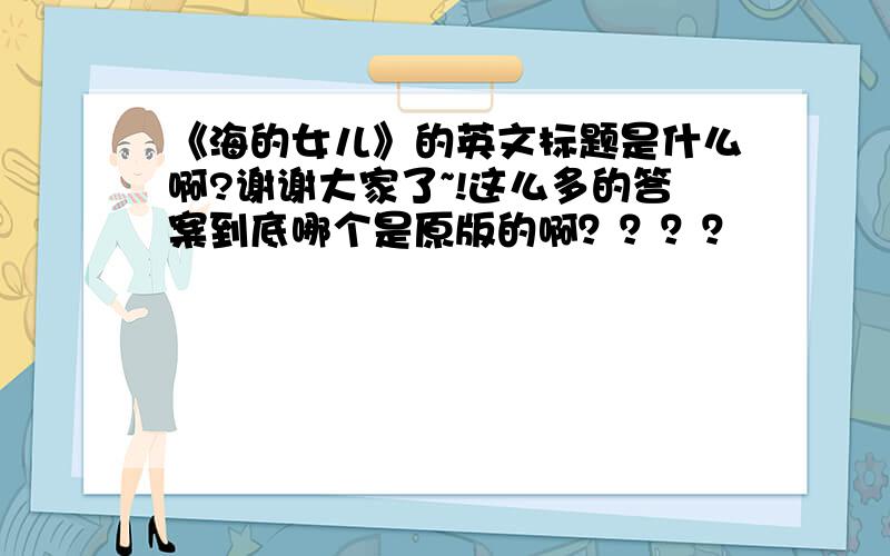 《海的女儿》的英文标题是什么啊?谢谢大家了~!这么多的答案到底哪个是原版的啊？？？？