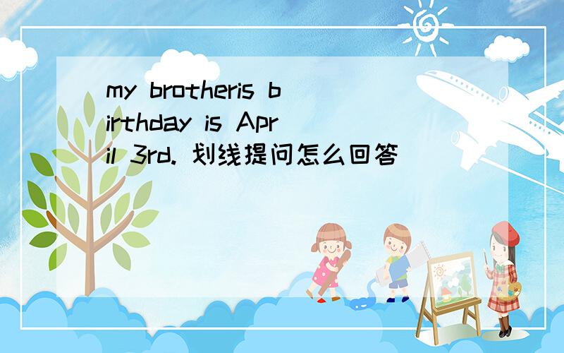 my brotheris birthday is April 3rd. 划线提问怎么回答