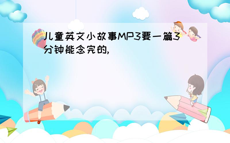 儿童英文小故事MP3要一篇3分钟能念完的,