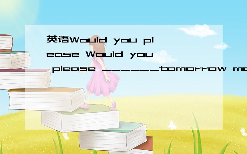 英语Would you please Would you please ______tomorrow morning A.hand B.turn in it C.hand in it D.hand over it