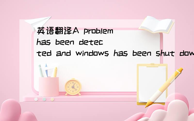 英语翻译A problem has been detected and windows has been shut down to prevent damage to your computer.If this is the first time you are seen this stop error screen,restart your computer.If this screen appears again,follow these steps.Check to be