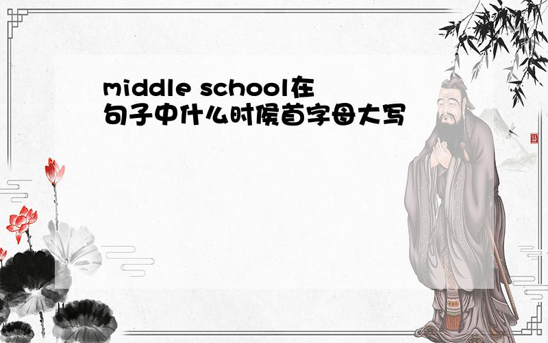 middle school在句子中什么时侯首字母大写