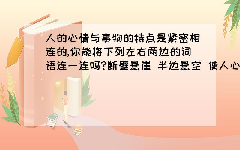 人的心情与事物的特点是紧密相连的,你能将下列左右两边的词语连一连吗?断壁悬崖 半边悬空 使人心惊胆颤十里画廊 西海峰林 使人赏心悦目桃红柳绿 春风和煦 使人浩气长舒凶神恶煞 龇牙