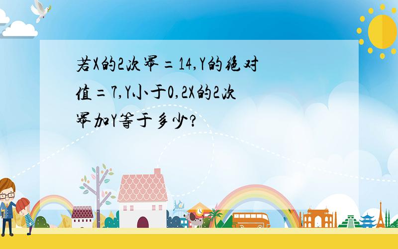 若X的2次幂=14,Y的绝对值=7,Y小于0,2X的2次幂加Y等于多少?