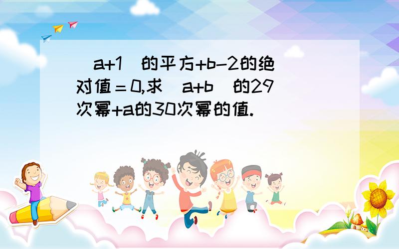 （a+1）的平方+b-2的绝对值＝0,求（a+b）的29次幂+a的30次幂的值.