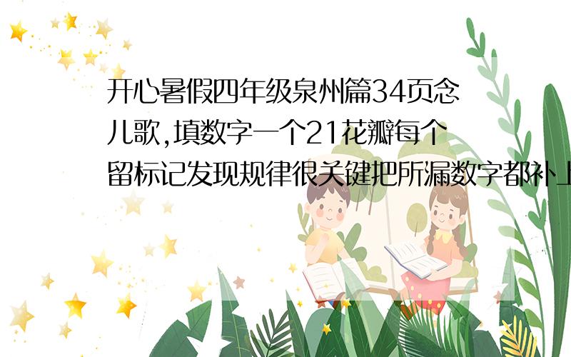 开心暑假四年级泉州篇34页念儿歌,填数字一个21花瓣每个留标记发现规律很关键把所漏数字都补上2、3.5.（ ）( ).21.( ) ( ) ( )