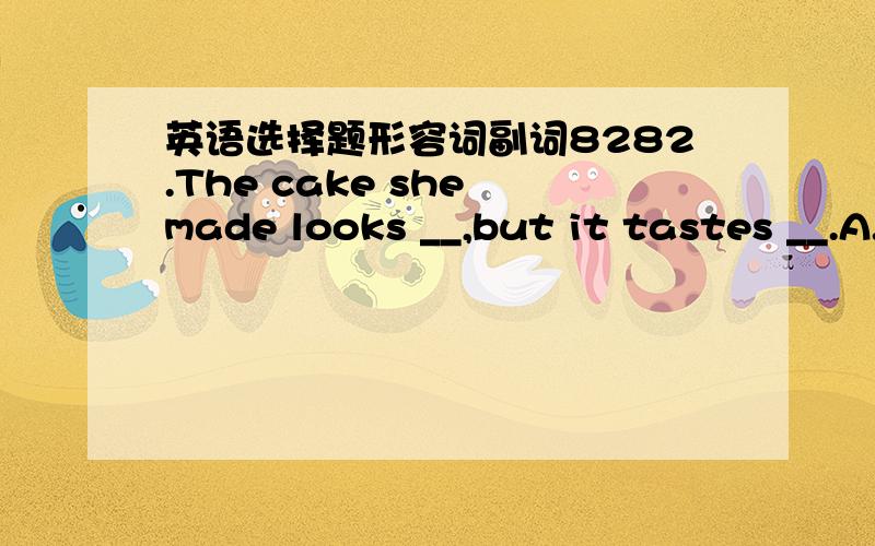 英语选择题形容词副词8282.The cake she made looks __,but it tastes __.A.well  bad   B.bad  wellC.bad  good   D.badly  well参考答案是C,我想知good和well的区别?