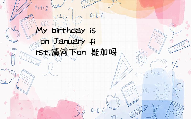 My birthday is on January first.请问下on 能加吗