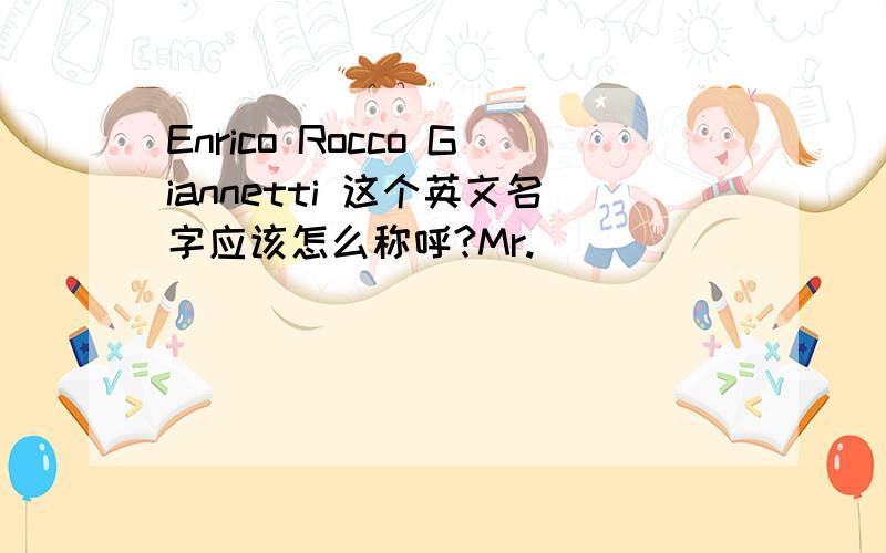 Enrico Rocco Giannetti 这个英文名字应该怎么称呼?Mr.