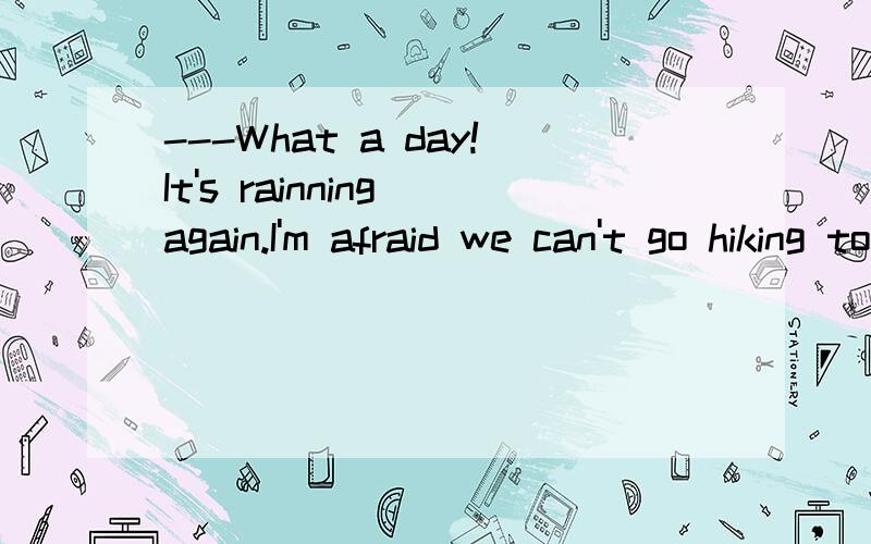 ---What a day!It's rainning again.I'm afraid we can't go hiking tomorrow.----Don't worry.It won't _____long.A.drop B.rain C.go D.last