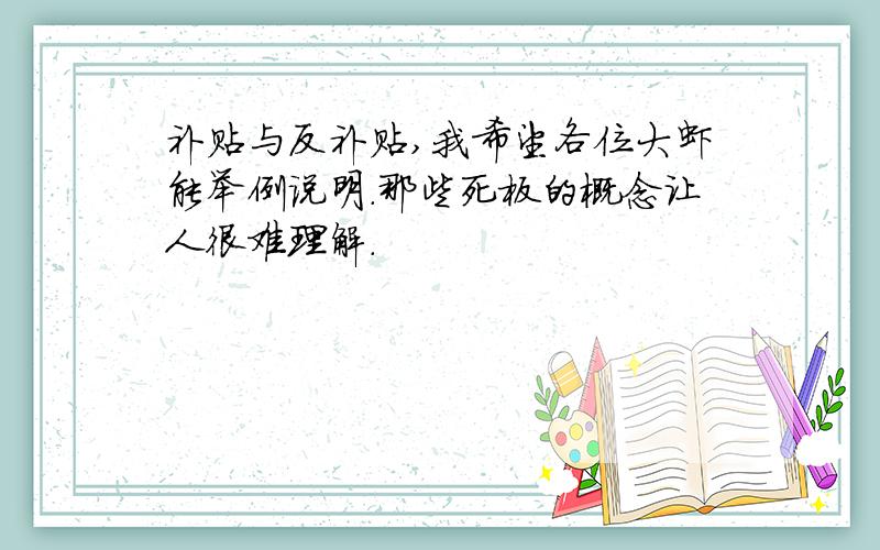 补贴与反补贴,我希望各位大虾能举例说明.那些死板的概念让人很难理解.