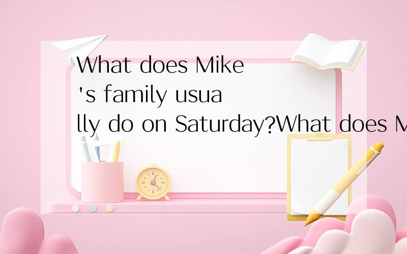 What does Mike's family usually do on Saturday?What does Mike's family usually do on Sundays?What do Mike's family usually do on Sundays?您好!以上2句都对吗?理由?