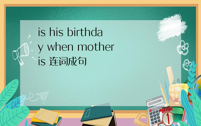 is his birthday when mother is 连词成句