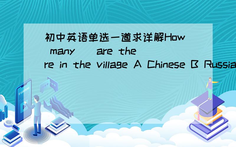 初中英语单选一道求详解How many（）are there in the village A Chinese B Russian C American D Englishman 这道题该怎么分析和选择呢?