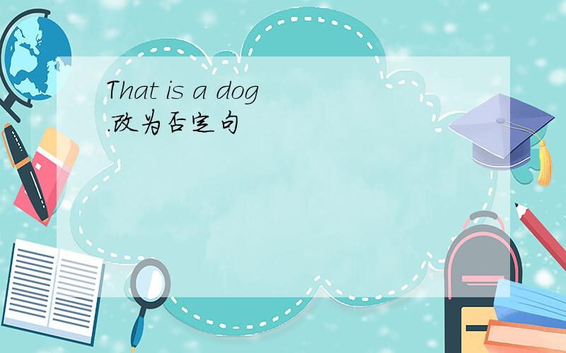 That is a dog .改为否定句