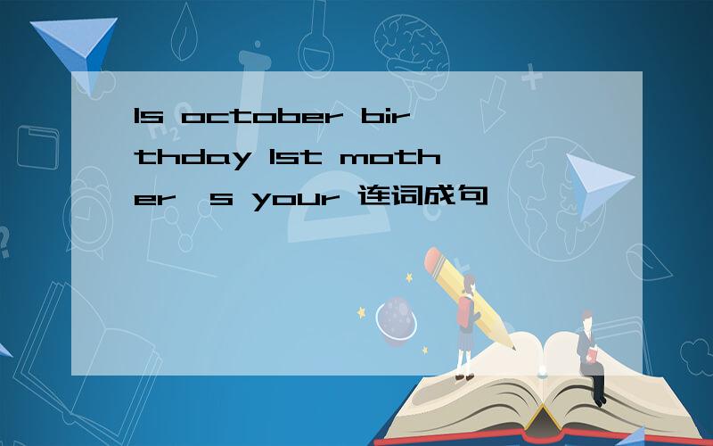 Is october birthday 1st mother's your 连词成句