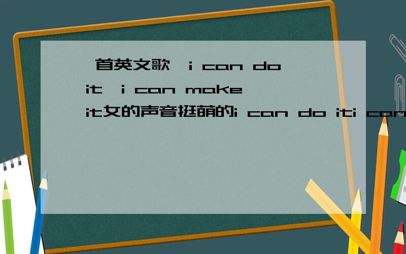 一首英文歌,i can do it,i can make it女的声音挺萌的i can do iti can do it,i can really make it