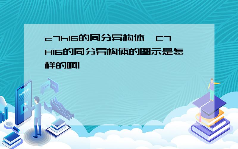 c7h16的同分异构体,C7H16的同分异构体的图示是怎样的啊!