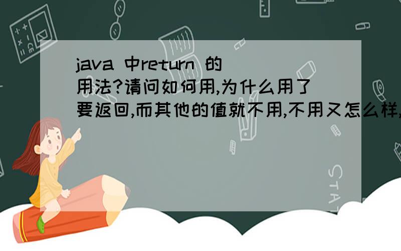 java 中return 的用法?请问如何用,为什么用了要返回,而其他的值就不用,不用又怎么样,THX!