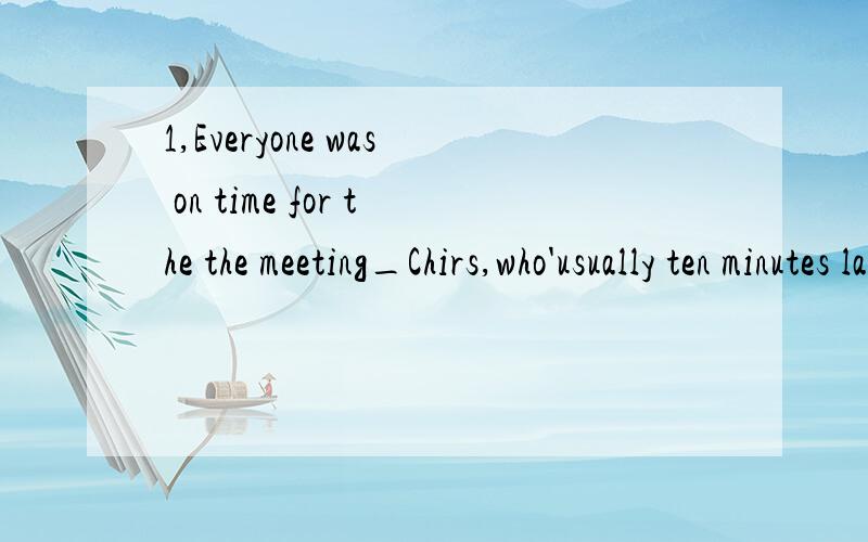 1,Everyone was on time for the the meeting_Chirs,who'usually ten minutes late for everything.A but B only c even D yet 选C为什么?怎么不选A but?2,let out ,make out 具体3,over 和above 的区别 4,silly not to have done silly还有其他句