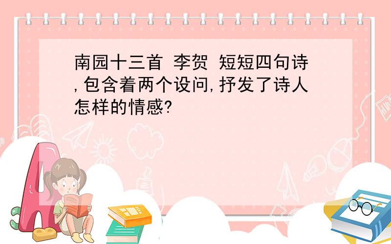 南园十三首 李贺 短短四句诗,包含着两个设问,抒发了诗人怎样的情感?