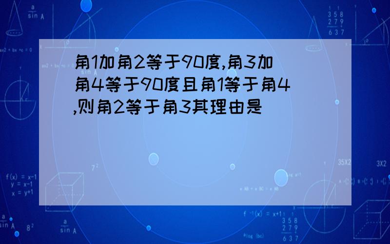 角1加角2等于90度,角3加角4等于90度且角1等于角4,则角2等于角3其理由是