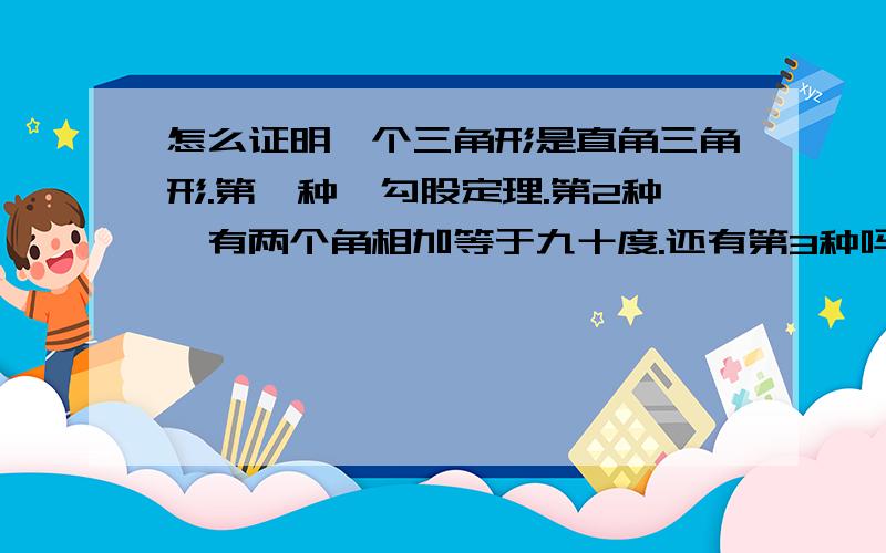 怎么证明一个三角形是直角三角形.第一种,勾股定理.第2种,有两个角相加等于九十度.还有第3种吗,我记得老师讲过好象是30度角什么的,谁能具体说下