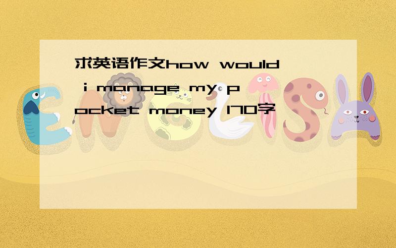 求英语作文how would i manage my pocket money 170字