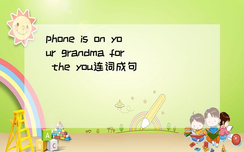 phone is on your grandma for the you连词成句