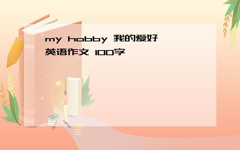 my hobby 我的爱好 英语作文 100字