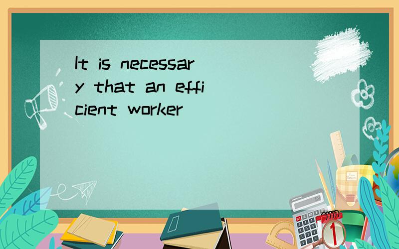 It is necessary that an efficient worker  __________      his work on time.accomplish accomplished can accomplish has accomplished 选哪个