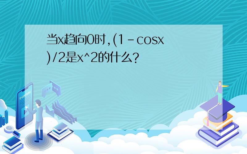 当x趋向0时,(1-cosx)/2是x^2的什么?