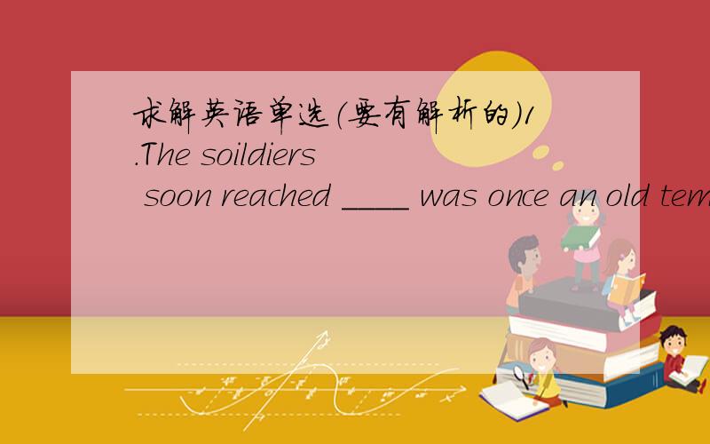 求解英语单选（要有解析的）1.The soildiers soon reached ____ was once an old temple ____ the villagers used as a school.A.what;where B.what;which C.where;which D.what;where正解：B(C为什么不可以?)2.Americans eat ____ vegetables pe