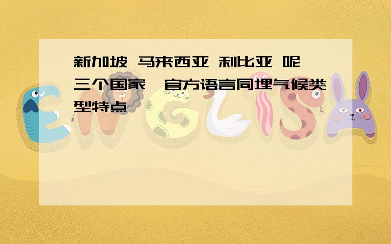 新加坡 马来西亚 利比亚 呢三个国家噶官方语言同埋气候类型特点