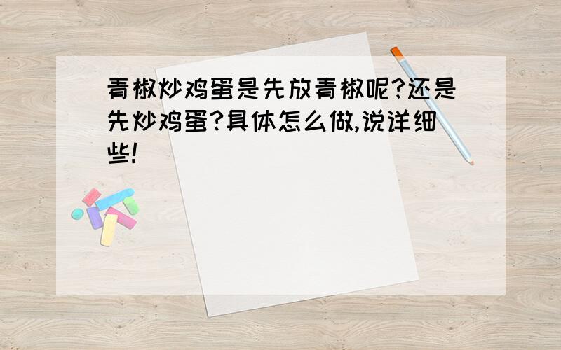 青椒炒鸡蛋是先放青椒呢?还是先炒鸡蛋?具体怎么做,说详细些!