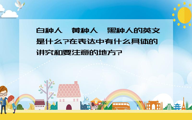 白种人、黄种人、黑种人的英文是什么?在表达中有什么具体的讲究和要注意的地方?