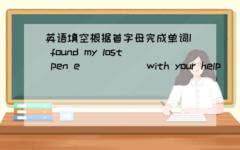 英语填空根据首字母完成单词I found my lost pen e______with your help