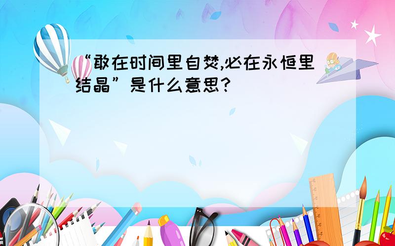 “敢在时间里自焚,必在永恒里结晶”是什么意思?