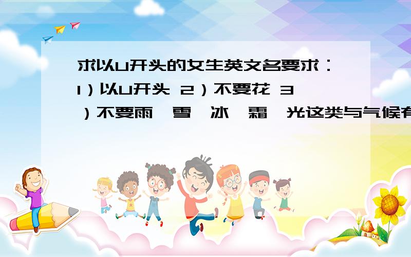 求以U开头的女生英文名要求：1）以U开头 2）不要花 3）不要雨、雪、冰、霜、光这类与气候有关的 4）要形容词,如美好的、愉悦的这样的