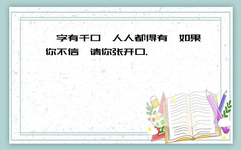 一字有千口,人人都得有,如果你不信,请你张开口.