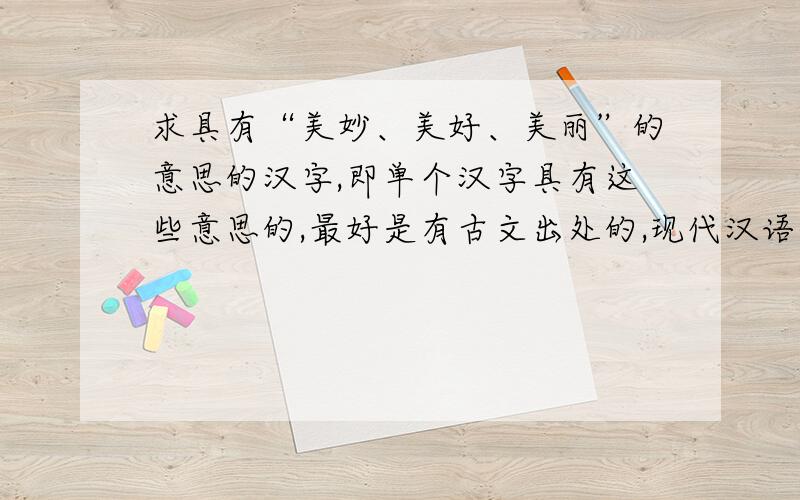 求具有“美妙、美好、美丽”的意思的汉字,即单个汉字具有这些意思的,最好是有古文出处的,现代汉语的也可以,简繁皆可,越多越好.[有追加分]