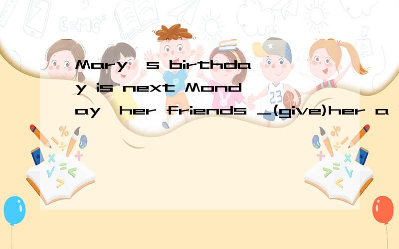 Mary's birthday is next Monday,her friends _(give)her a big surprise.