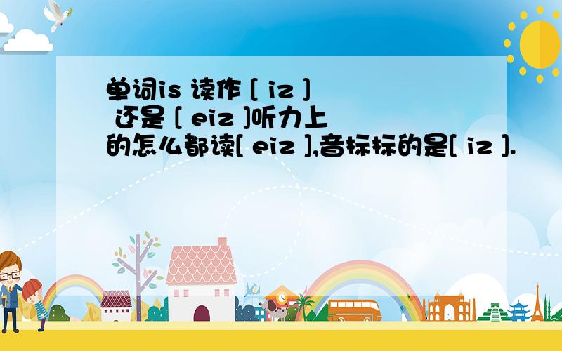 单词is 读作 [ iz ] 还是 [ eiz ]听力上的怎么都读[ eiz ],音标标的是[ iz ].