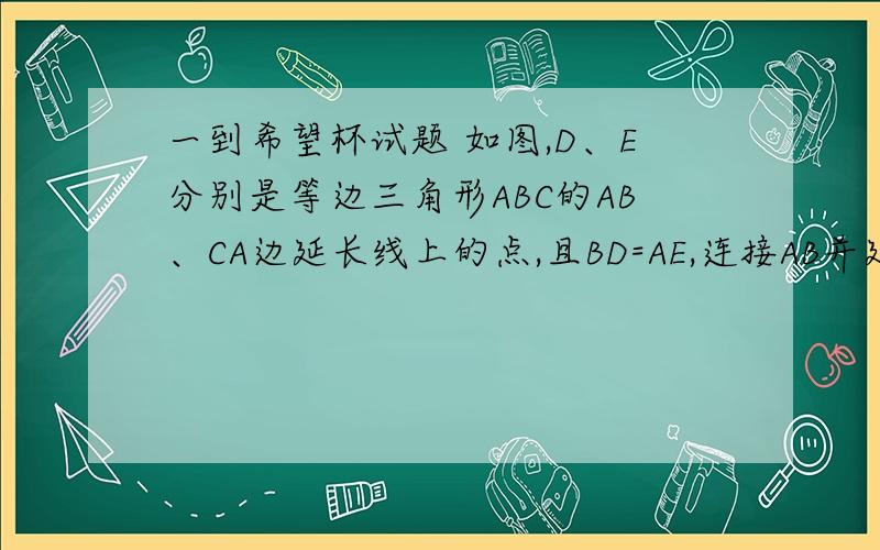 一到希望杯试题 如图,D、E分别是等边三角形ABC的AB、CA边延长线上的点,且BD=AE,连接AB并延长交CD于F,则∠BFC的度数是