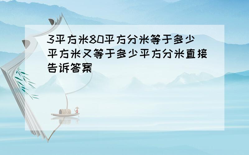 3平方米80平方分米等于多少平方米又等于多少平方分米直接告诉答案