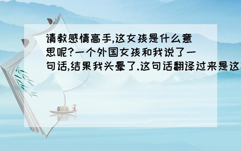 请教感情高手,这女孩是什么意思呢?一个外国女孩和我说了一句话,结果我头晕了.这句话翻译过来是这样：我朋友认为他女朋友以为他想的是她真的觉得他会这么考虑来说她的这个故事.因为